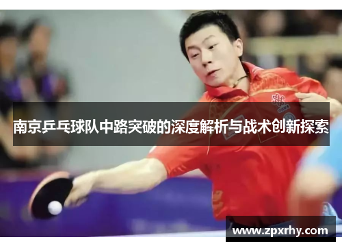 南京乒乓球队中路突破的深度解析与战术创新探索