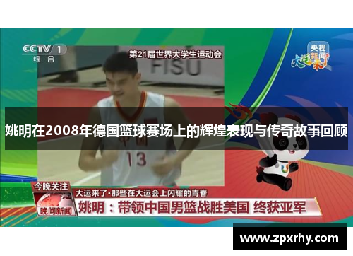 姚明在2008年德国篮球赛场上的辉煌表现与传奇故事回顾