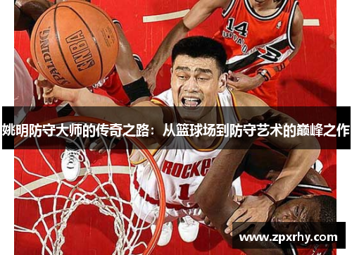 姚明防守大师的传奇之路：从篮球场到防守艺术的巅峰之作