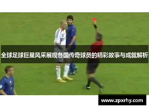 全球足球巨星风采展现各国传奇球员的精彩故事与成就解析