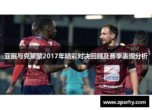 亚眠与克莱蒙2017年精彩对决回顾及赛季表现分析