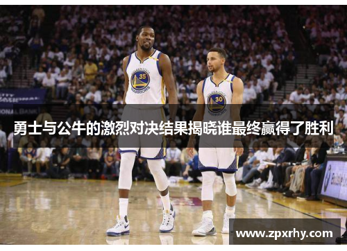 勇士与公牛的激烈对决结果揭晓谁最终赢得了胜利