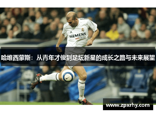 哈维西蒙斯：从青年才俊到足坛新星的成长之路与未来展望