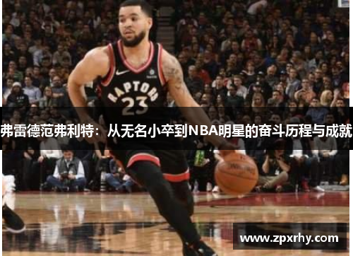 弗雷德范弗利特：从无名小卒到NBA明星的奋斗历程与成就