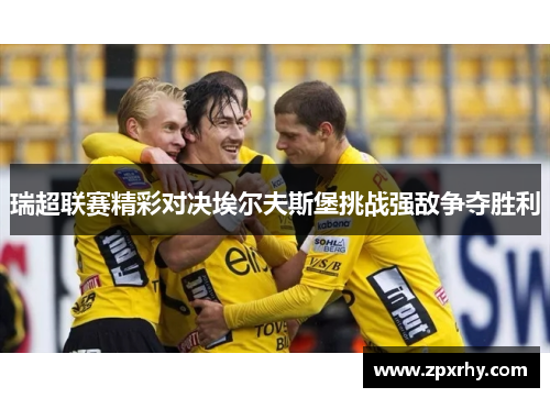瑞超联赛精彩对决埃尔夫斯堡挑战强敌争夺胜利
