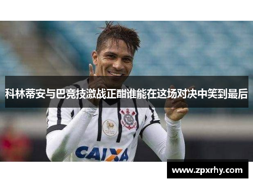 科林蒂安与巴竞技激战正酣谁能在这场对决中笑到最后
